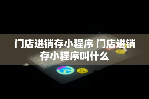 门店进销存小程序 门店进销存小程序叫什么