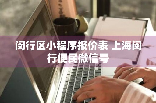 闵行区小程序报价表 上海闵行便民微信号