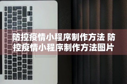 防控疫情小程序制作方法 防控疫情小程序制作方法图片