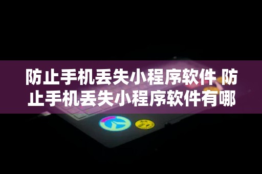 防止手机丢失小程序软件 防止手机丢失小程序软件有哪些