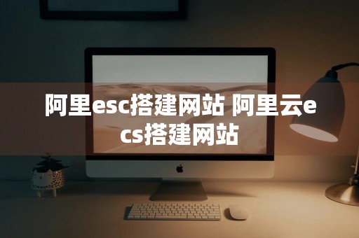 阿里esc搭建网站 阿里云ecs搭建网站