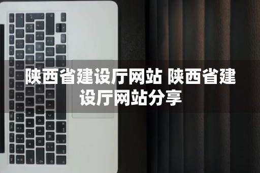 陕西省建设厅网站 陕西省建设厅网站分享