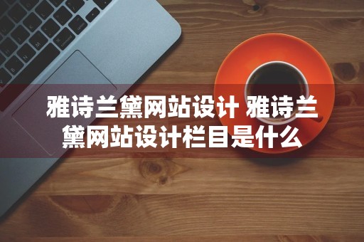 雅诗兰黛网站设计 雅诗兰黛网站设计栏目是什么