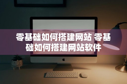 零基础如何搭建网站 零基础如何搭建网站软件