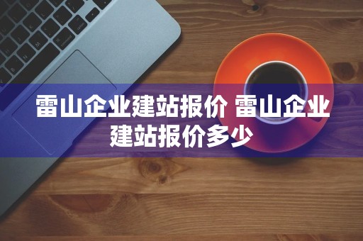 雷山企业建站报价 雷山企业建站报价多少