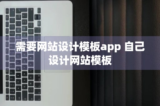 需要网站设计模板app 自己设计网站模板