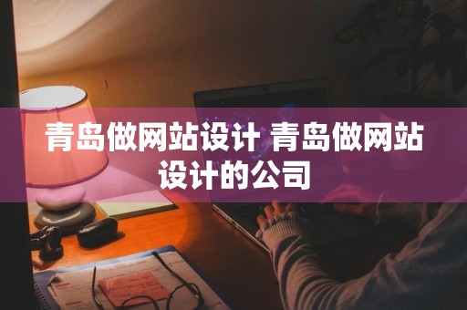 青岛做网站设计 青岛做网站设计的公司