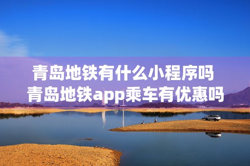 青岛地铁有什么小程序吗 青岛地铁app乘车有优惠吗