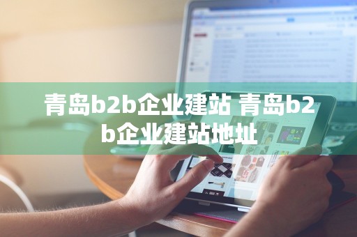 青岛b2b企业建站 青岛b2b企业建站地址