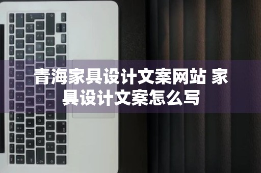 青海家具设计文案网站 家具设计文案怎么写