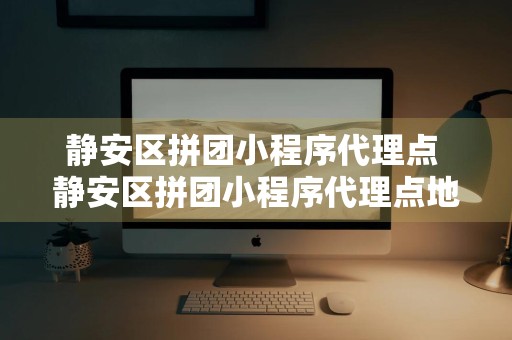 静安区拼团小程序代理点 静安区拼团小程序代理点地址