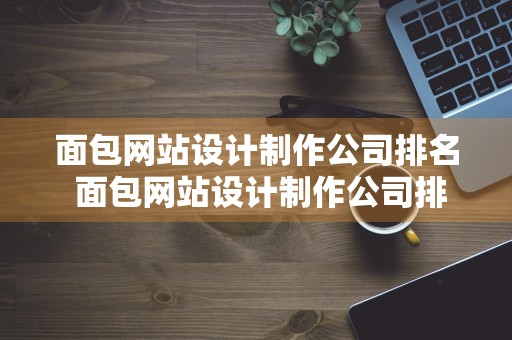 面包网站设计制作公司排名 面包网站设计制作公司排名榜