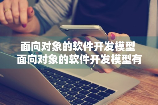 面向对象的软件开发模型 面向对象的软件开发模型有哪些