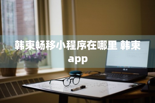 韩束畅移小程序在哪里 韩束app