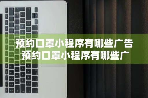 预约口罩小程序有哪些广告 预约口罩小程序有哪些广告可以看