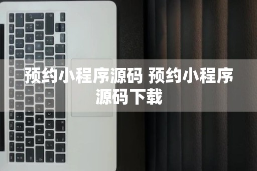 预约小程序源码 预约小程序源码下载