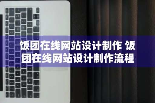 饭团在线网站设计制作 饭团在线网站设计制作流程