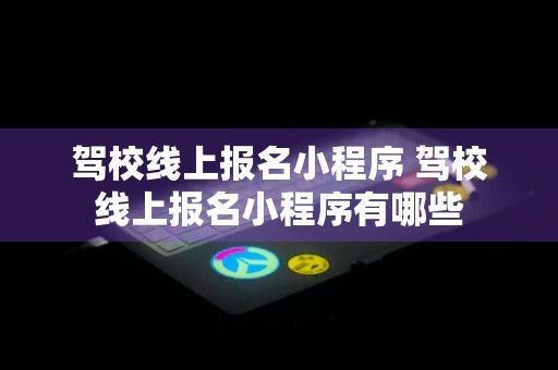 驾校线上报名小程序 驾校线上报名小程序有哪些