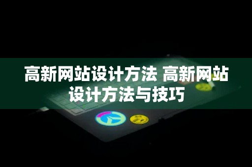 高新网站设计方法 高新网站设计方法与技巧