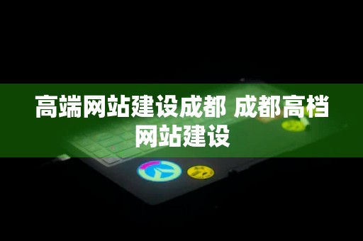 高端网站建设成都 成都高档网站建设