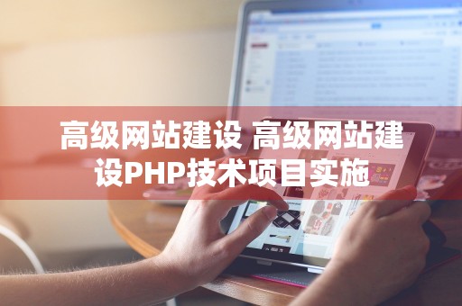 高级网站建设 高级网站建设PHP技术项目实施