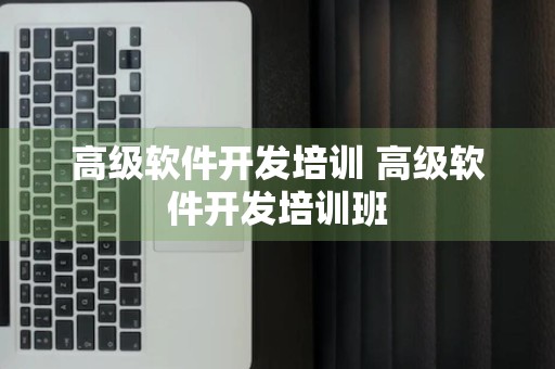 高级软件开发培训 高级软件开发培训班