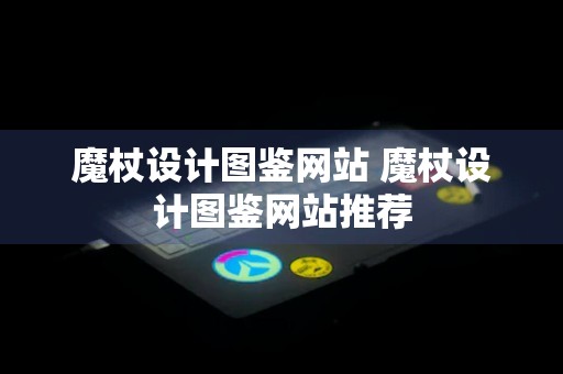 魔杖设计图鉴网站 魔杖设计图鉴网站推荐