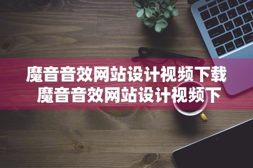 魔音音效网站设计视频下载 魔音音效网站设计视频下载软件