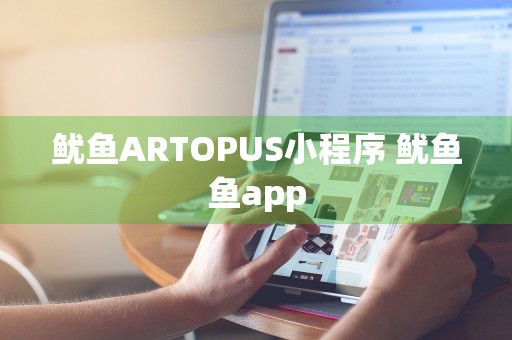 鱿鱼ARTOPUS小程序 鱿鱼鱼app