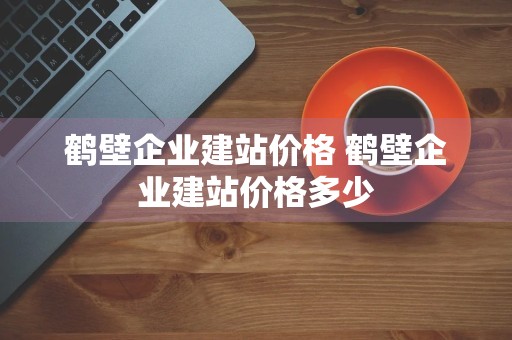 鹤壁企业建站价格 鹤壁企业建站价格多少