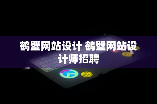 鹤壁网站设计 鹤壁网站设计师招聘