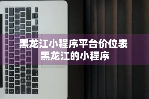 黑龙江小程序平台价位表 黑龙江的小程序