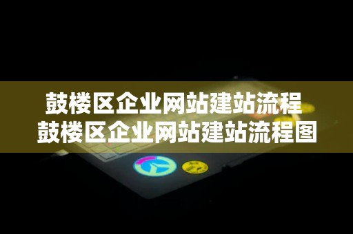 鼓楼区企业网站建站流程 鼓楼区企业网站建站流程图