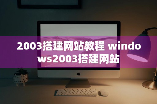 2003搭建网站教程 windows2003搭建网站