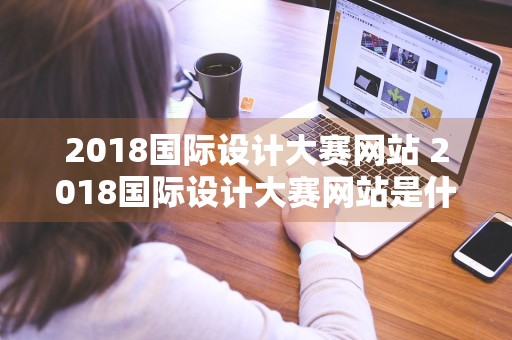 2018国际设计大赛网站 2018国际设计大赛网站是什么