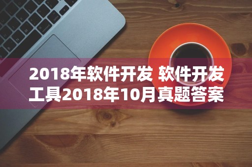 2018年软件开发 软件开发工具2018年10月真题答案