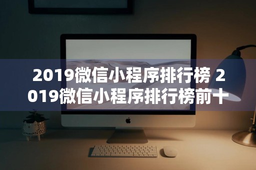 2019微信小程序排行榜 2019微信小程序排行榜前十名