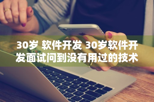 30岁 软件开发 30岁软件开发面试问到没有用过的技术怎么回答