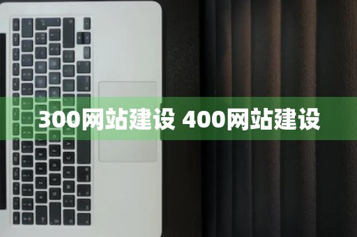 300网站建设 400网站建设