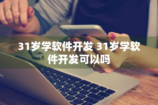 31岁学软件开发 31岁学软件开发可以吗