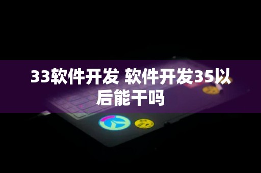 33软件开发 软件开发35以后能干吗