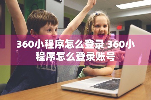 360小程序怎么登录 360小程序怎么登录账号