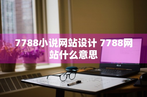 7788小说网站设计 7788网站什么意思