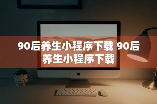 90后养生小程序下载 90后养生小程序下载