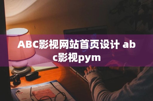 ABC影视网站首页设计 abc影视pym