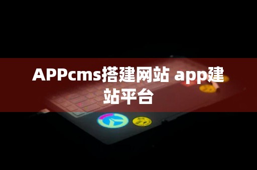 APPcms搭建网站 app建站平台