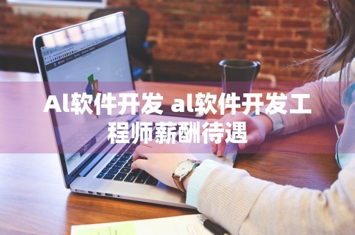 Al软件开发 al软件开发工程师薪酬待遇