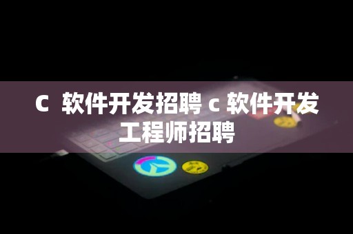 C  软件开发招聘 c 软件开发工程师招聘