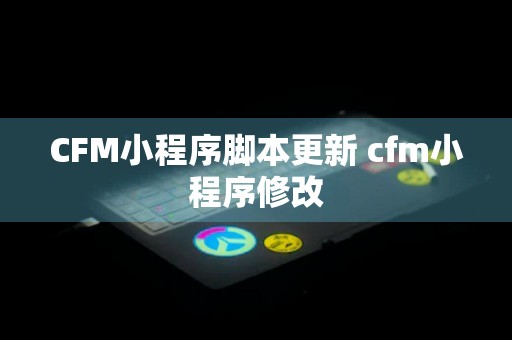 CFM小程序脚本更新 cfm小程序修改