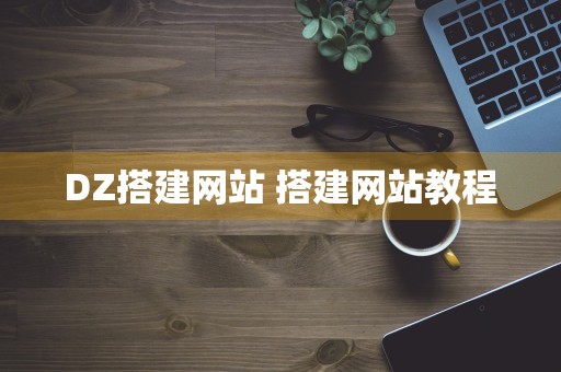 DZ搭建网站 搭建网站教程